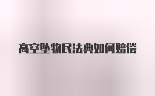 高空坠物民法典如何赔偿