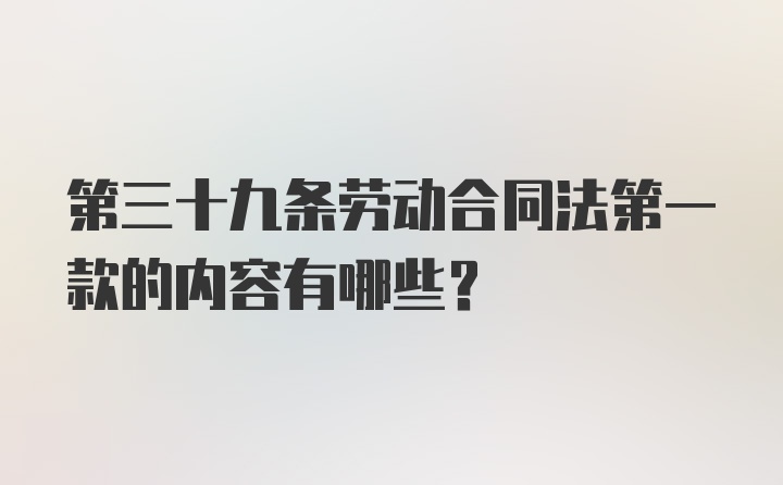 第三十九条劳动合同法第一款的内容有哪些？