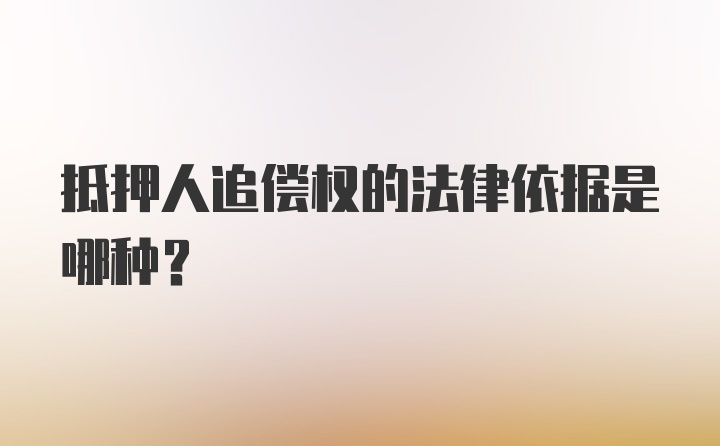 抵押人追偿权的法律依据是哪种？