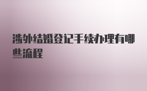 涉外结婚登记手续办理有哪些流程