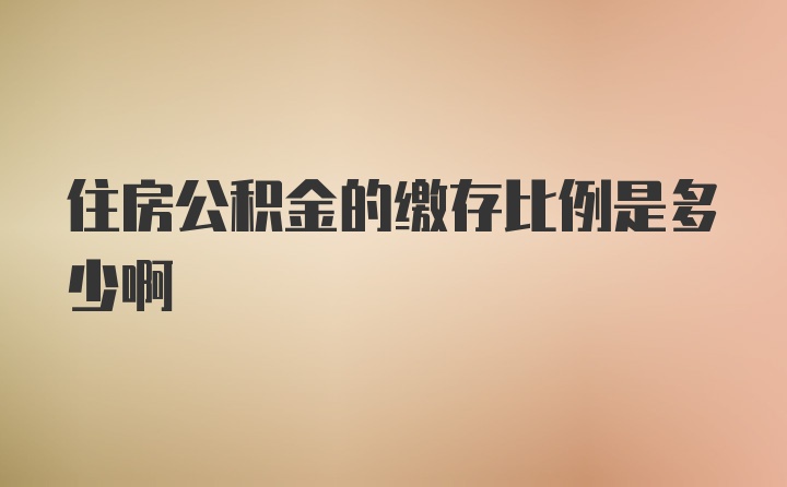 住房公积金的缴存比例是多少啊