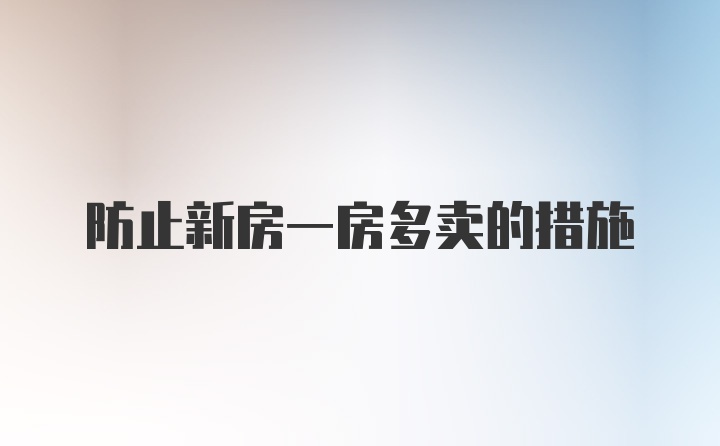 防止新房一房多卖的措施