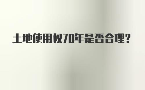 土地使用权70年是否合理？