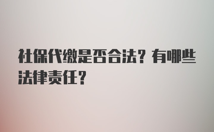 社保代缴是否合法？有哪些法律责任？