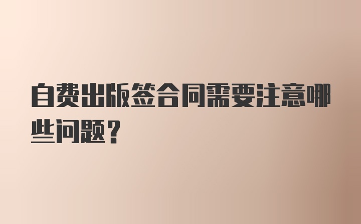 自费出版签合同需要注意哪些问题？