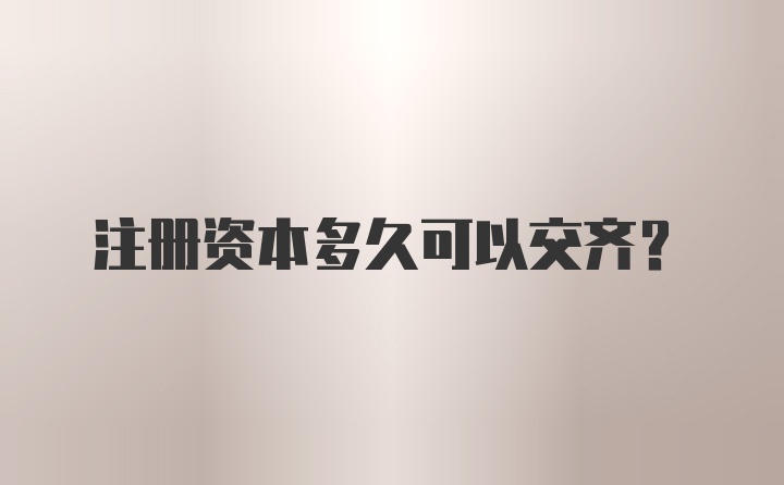 注册资本多久可以交齐？