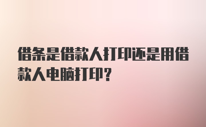 借条是借款人打印还是用借款人电脑打印?