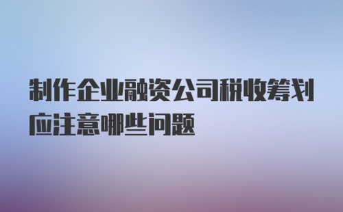 制作企业融资公司税收筹划应注意哪些问题