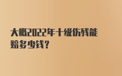 大概2022年十级伤残能赔多少钱？