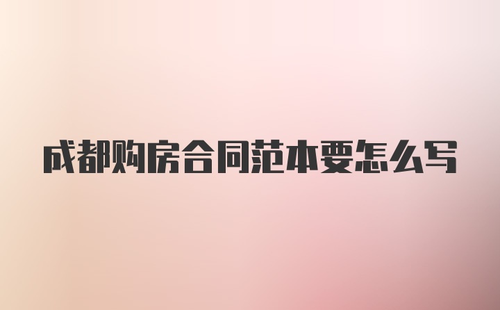 成都购房合同范本要怎么写