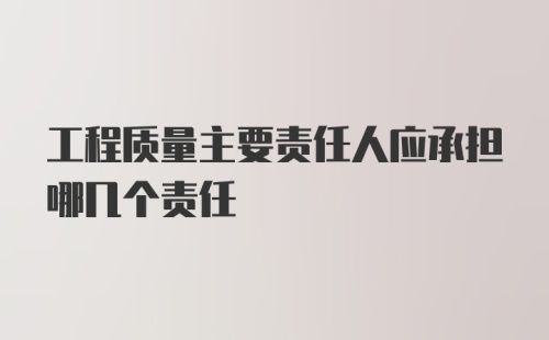 工程质量主要责任人应承担哪几个责任