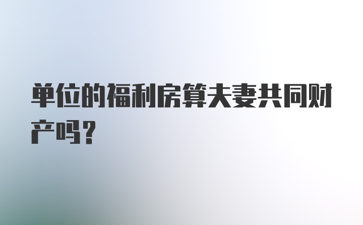 单位的福利房算夫妻共同财产吗？