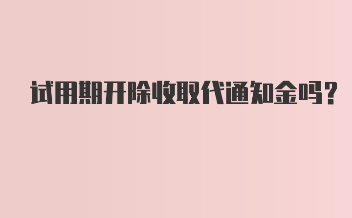 试用期开除收取代通知金吗？