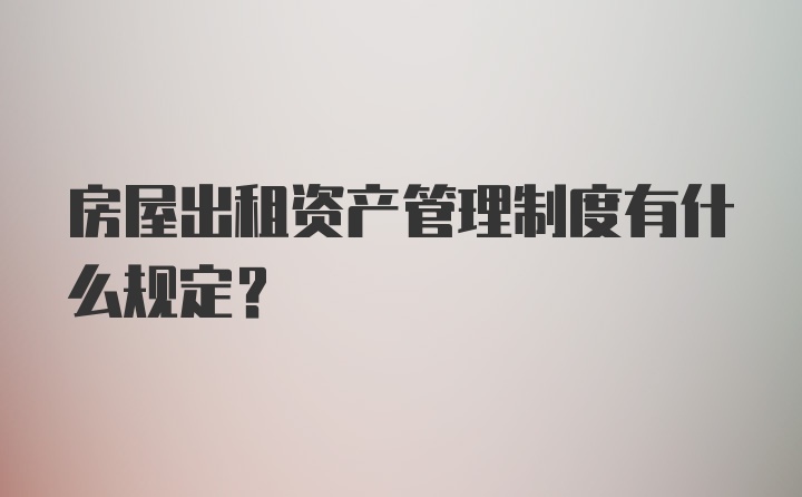 房屋出租资产管理制度有什么规定?