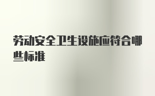 劳动安全卫生设施应符合哪些标准