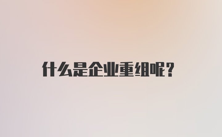 什么是企业重组呢？