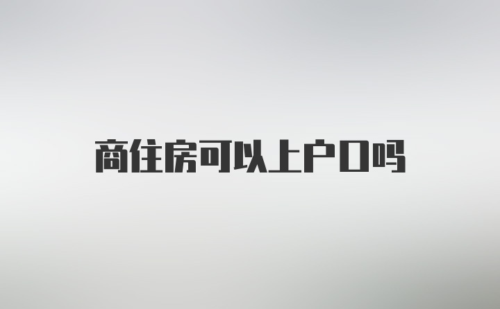 商住房可以上户口吗