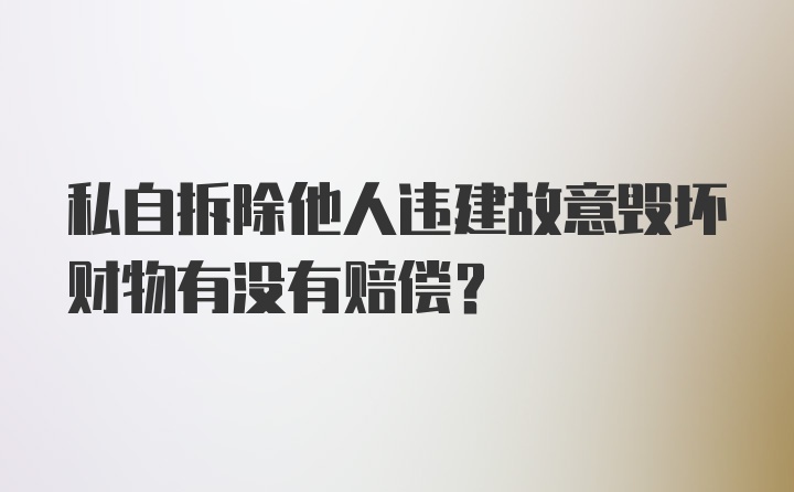 私自拆除他人违建故意毁坏财物有没有赔偿？