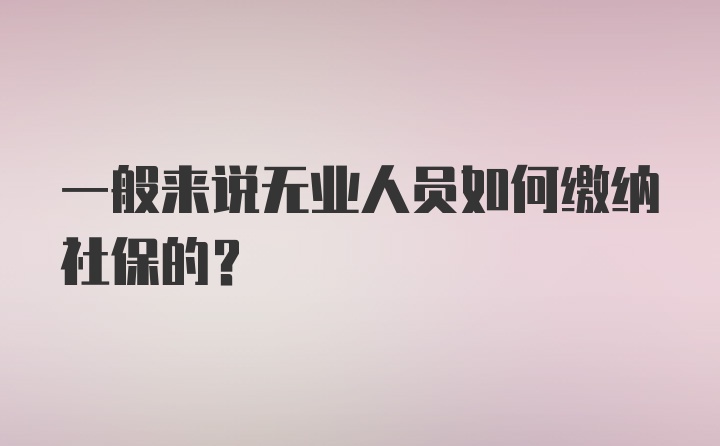 一般来说无业人员如何缴纳社保的？