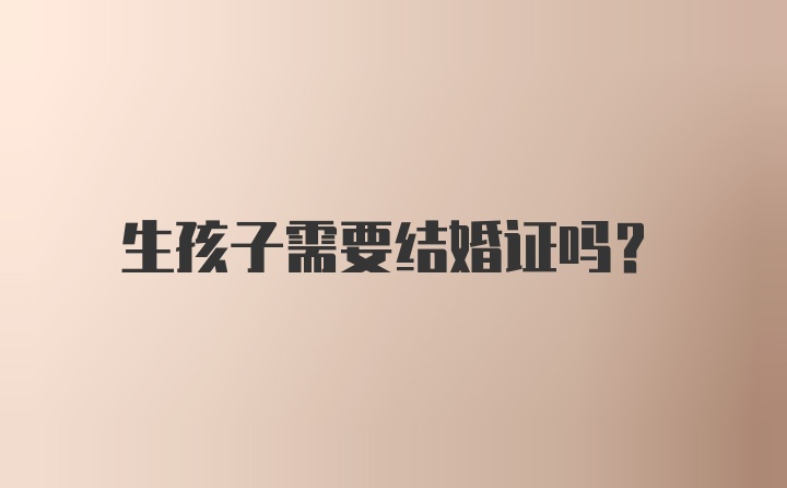 生孩子需要结婚证吗？