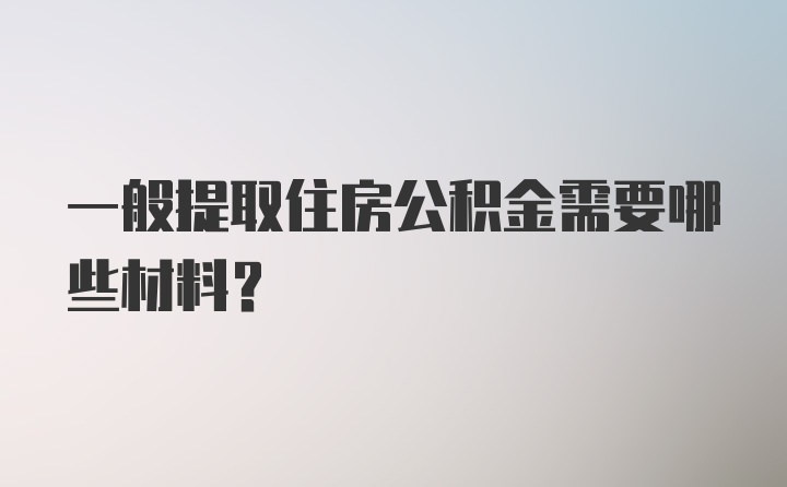 一般提取住房公积金需要哪些材料？