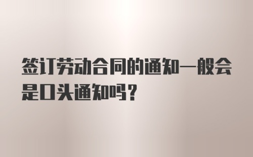 签订劳动合同的通知一般会是口头通知吗?