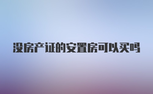 没房产证的安置房可以买吗