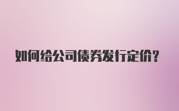 如何给公司债券发行定价？