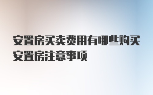 安置房买卖费用有哪些购买安置房注意事项