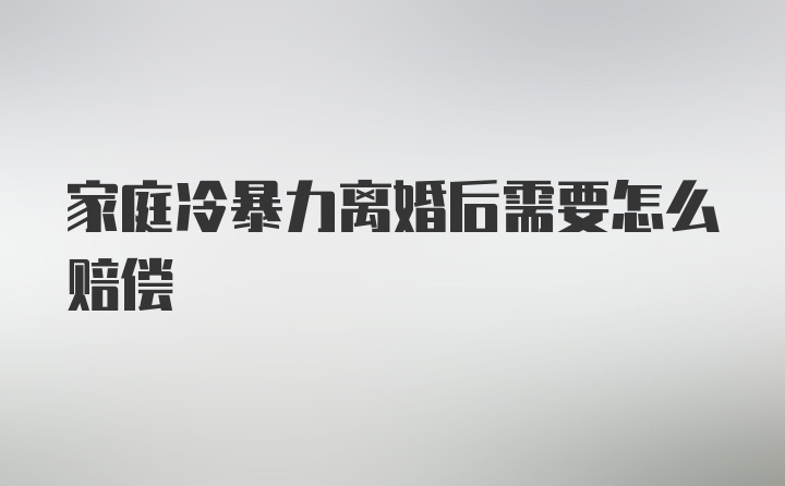 家庭冷暴力离婚后需要怎么赔偿