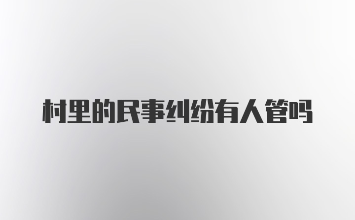 村里的民事纠纷有人管吗