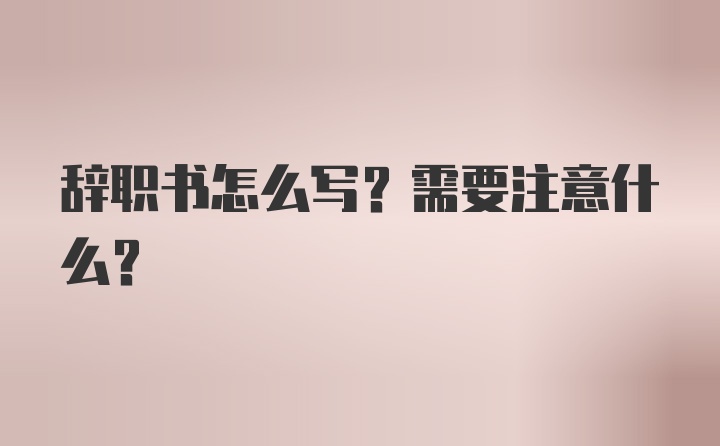 辞职书怎么写？需要注意什么？