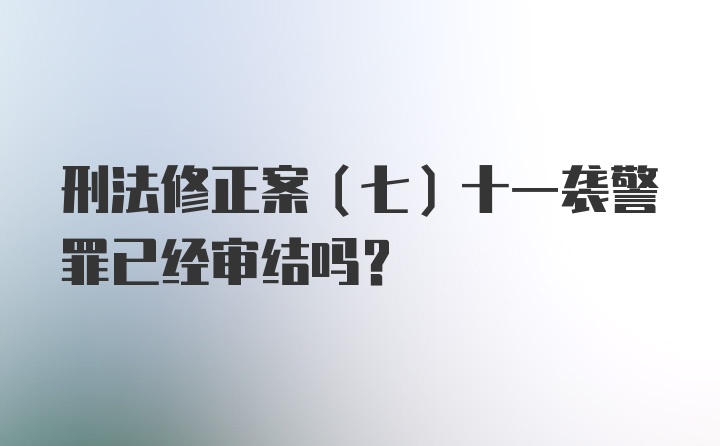 刑法修正案（七）十一袭警罪已经审结吗？