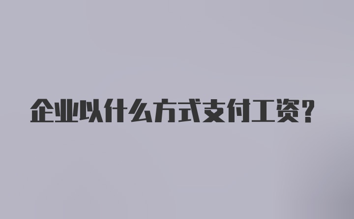 企业以什么方式支付工资？