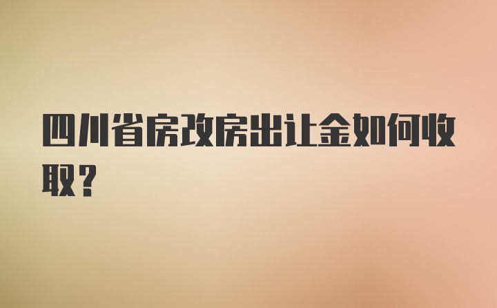 四川省房改房出让金如何收取？