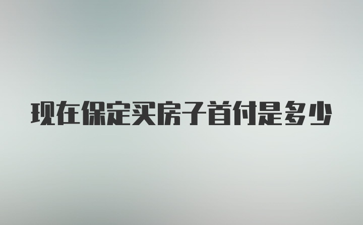 现在保定买房子首付是多少