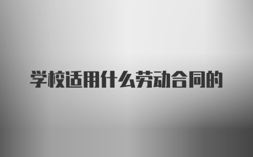 学校适用什么劳动合同的