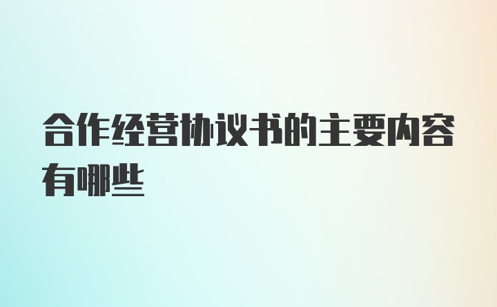 合作经营协议书的主要内容有哪些