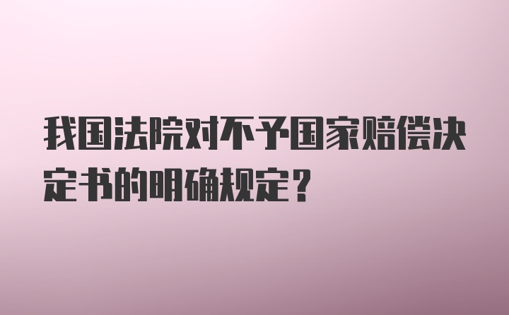 我国法院对不予国家赔偿决定书的明确规定？