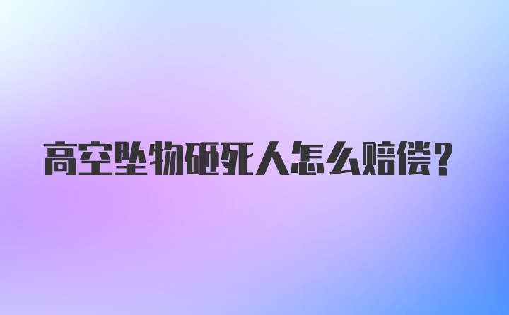 高空坠物砸死人怎么赔偿？