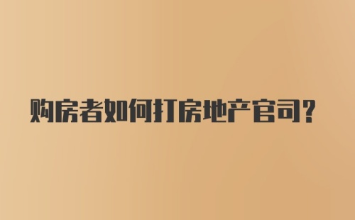 购房者如何打房地产官司？