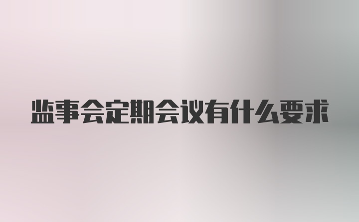 监事会定期会议有什么要求