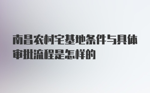 南昌农村宅基地条件与具体审批流程是怎样的