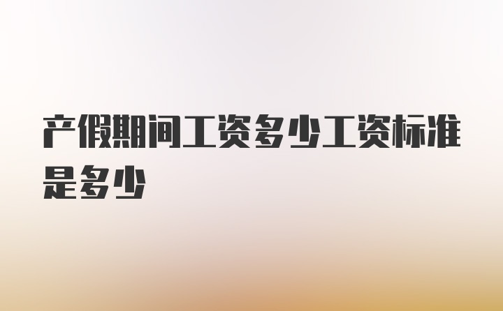 产假期间工资多少工资标准是多少