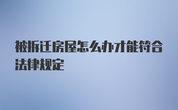 被拆迁房屋怎么办才能符合法律规定