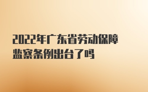 2022年广东省劳动保障监察条例出台了吗