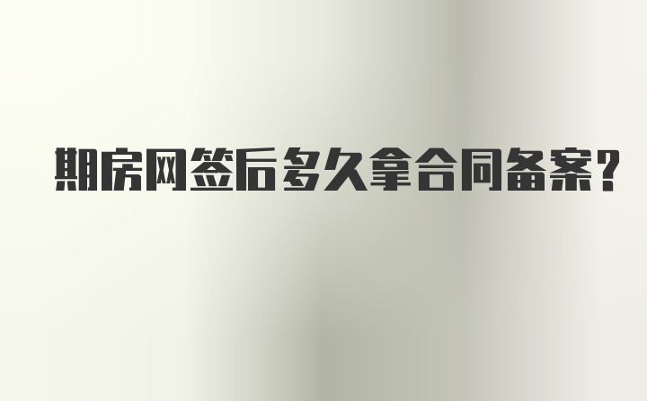 期房网签后多久拿合同备案？