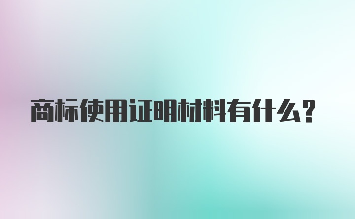 商标使用证明材料有什么？