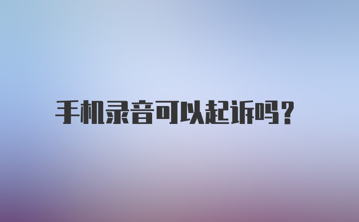 手机录音可以起诉吗？