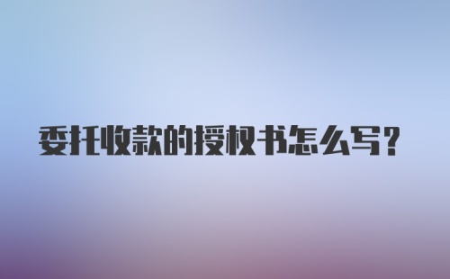 委托收款的授权书怎么写？